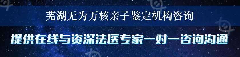 芜湖无为万核亲子鉴定机构咨询